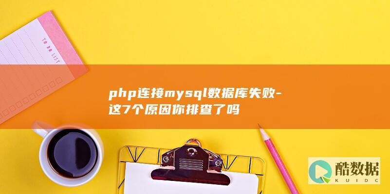 php连接mysql数据库失败-这7个原因你排查了吗