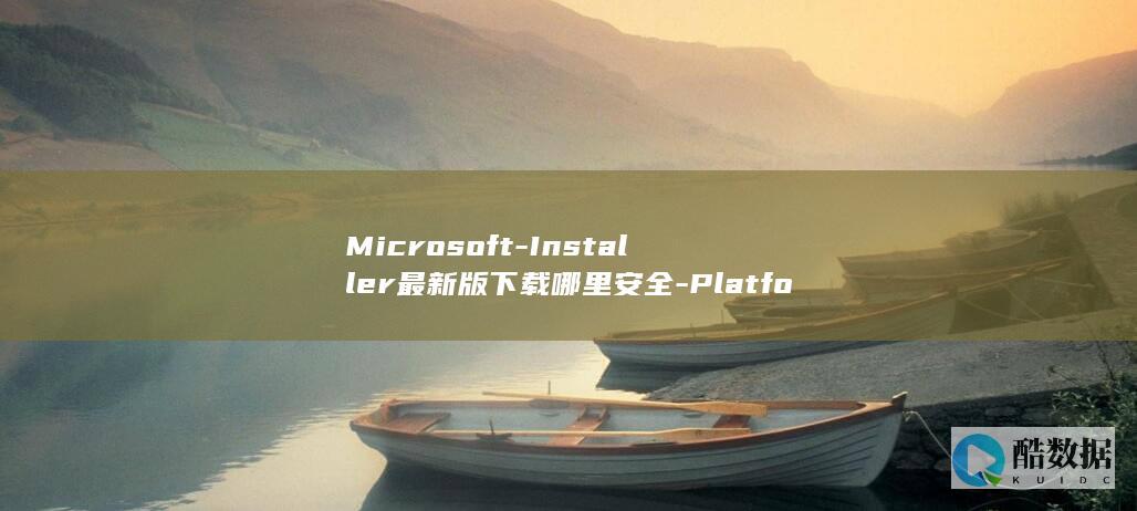 Microsoft-Installer最新版下载哪里安全-Platform-Web