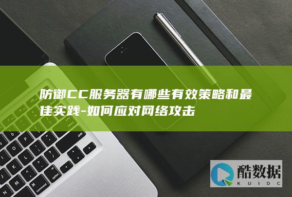 防御CC服务器有哪些有效策略和最佳实践-如何应对网络攻击