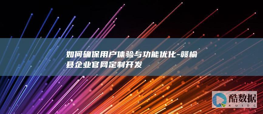如何确保用户体验与功能优化-赣榆县企业官网定制开发