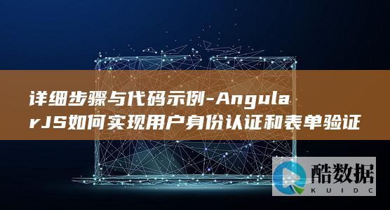 详细步骤与代码示例-AngularJS如何实现用户身份认证和表单验证