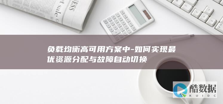 负载均衡高可用方案中-如何实现最优资源分配与故障自动切换