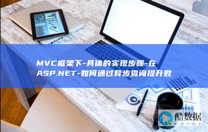 MVC框架下-具体的实现步骤-在ASP.NET-如何通过异步查询提升数据访问效率-代码示例和常见问题解决方法是什么