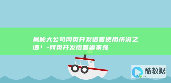 揭秘大公司网页开发语言使用情况之谜！-网页开发语言哪家强