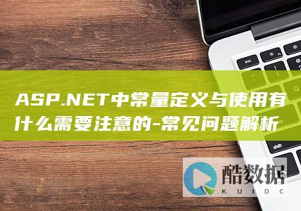 ASP.NET中常量定义与使用有什么需要注意的-常见问题解析