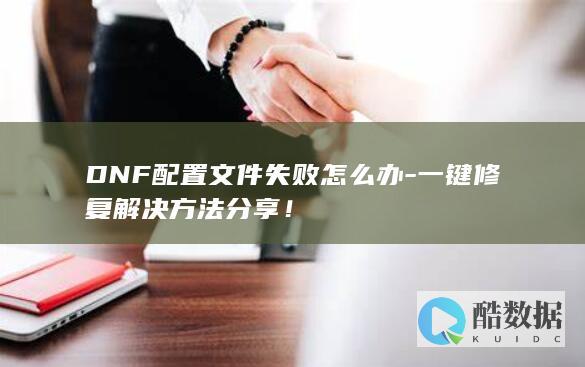 DNF配置文件失败怎么办-一键修复解决方法分享！