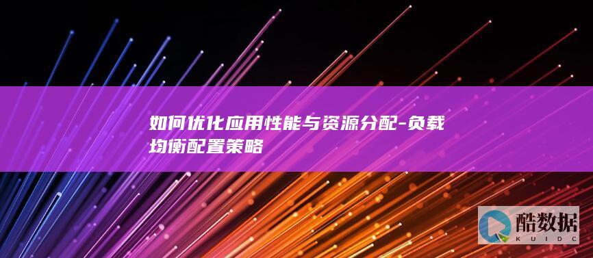 如何优化应用性能与资源分配-负载均衡配置策略