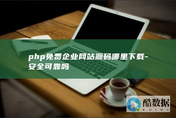 php免费企业网站源码哪里下载-安全可靠吗