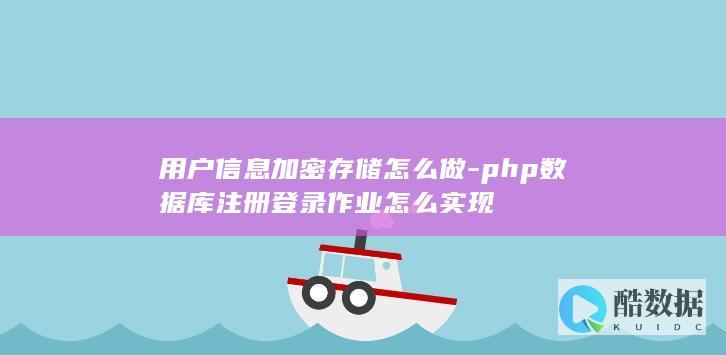 用户信息加密存储怎么做-php数据库注册登录作业怎么实现