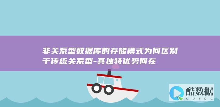 非关系型数据库的存储模式为何区别于传统关系型-其独特优势何在