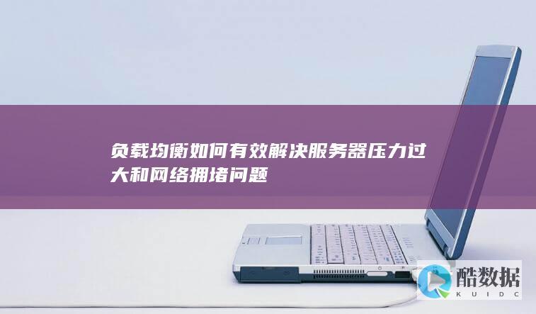 负载均衡如何有效解决服务器压力过大和网络拥堵问题