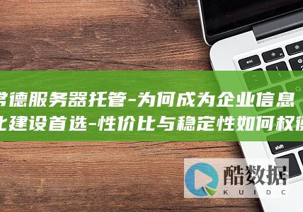 常德服务器托管-为何成为企业信息化建设首选-性价比与稳定性如何权衡