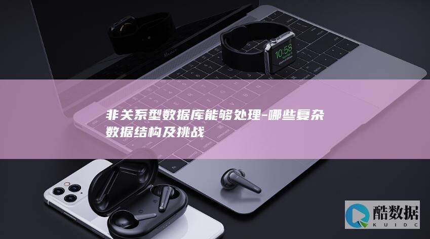 非关系型数据库能够处理-哪些复杂数据结构及挑战