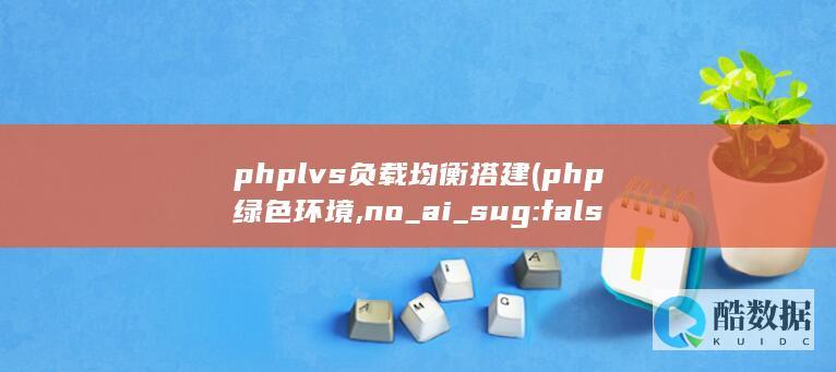 phplvs负载均衡搭建 (php绿色环境,no_ai_sug:false}],slid:79115700086826,queryid:0x25047f48f33282a)