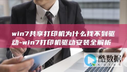 win7共享打印机为什么找不到驱动-win7打印机驱动安装全解析