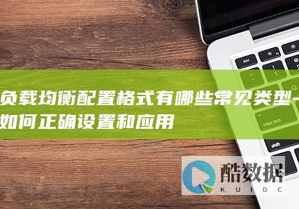 负载均衡配置格式有哪些常见类型-如何正确设置和应用