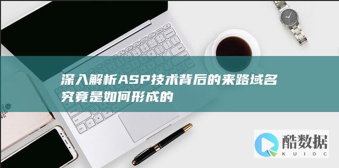 深入解析ASP技术背后的来路域名究竟是如何形成的