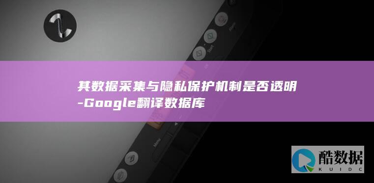 其数据采集与隐私保护机制是否透明-Google翻译数据库