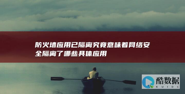 防火墙应用已隔离究竟意味着网络安全隔离了哪些具体应用