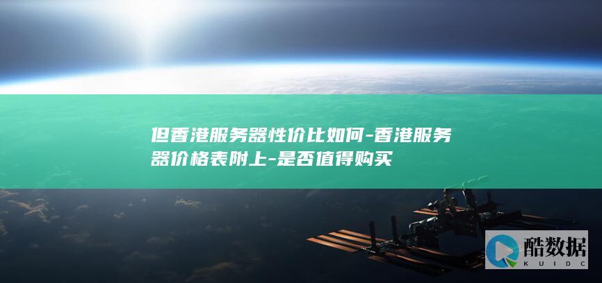 但香港服务器性价比如何-香港服务器价格表附上-是否值得购买