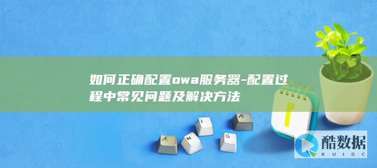 如何正确配置owa服务器-配置过程中常见问题及解决方法