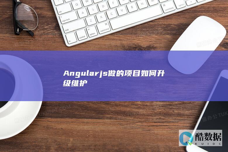 Angularjs做的项目如何升级维护