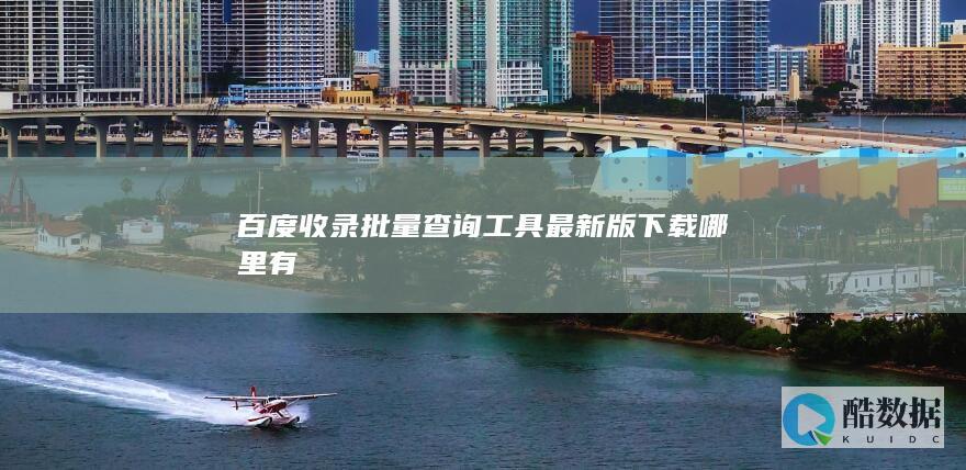 免费百度收录批量查询工具最新版下载