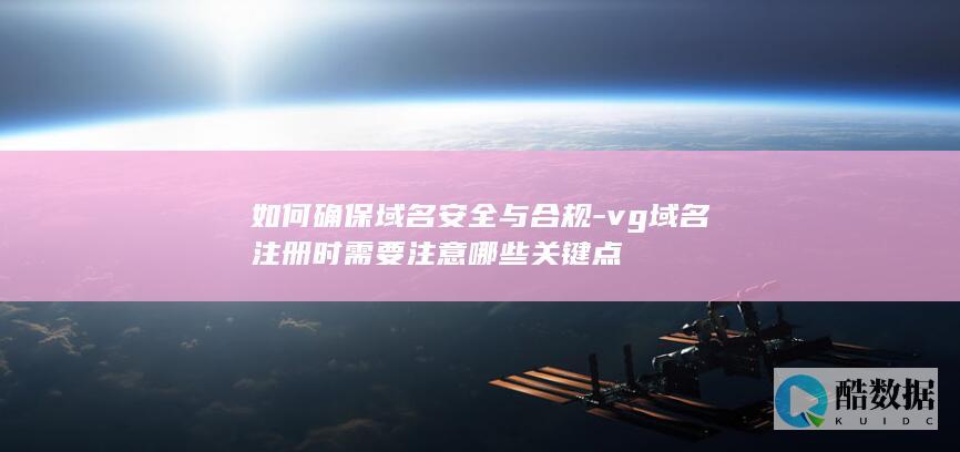 如何确保域名安全与合规-vg域名注册时需要注意哪些关键点