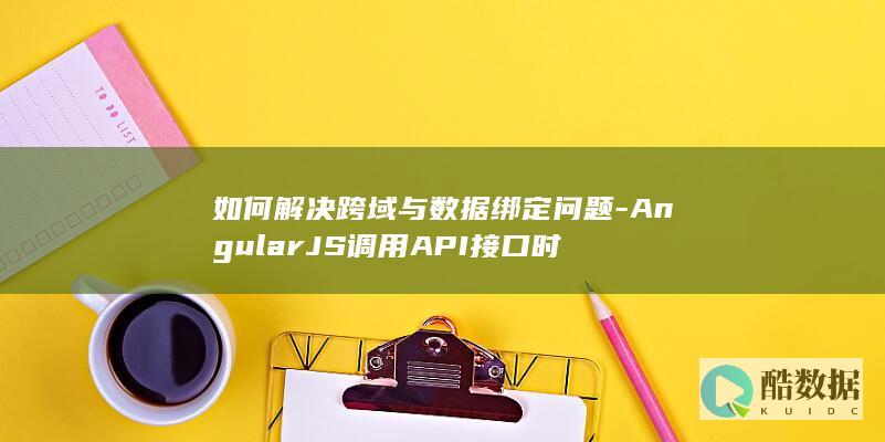 如何解决跨域与数据绑定问题-AngularJS调用API接口时