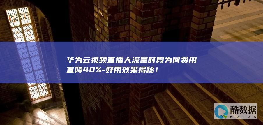 华为云视频直播费用直降40%原因分析