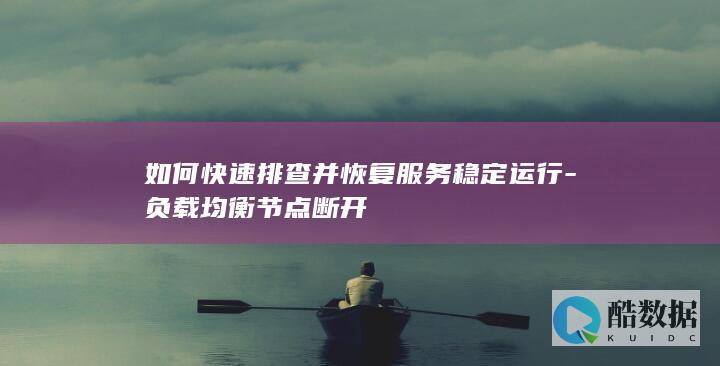 如何快速排查并恢复服务稳定运行-负载均衡节点断开