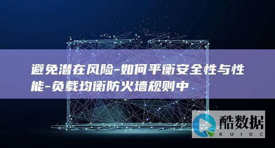 避免潜在风险-如何平衡安全性与性能-负载均衡防火墙规则中