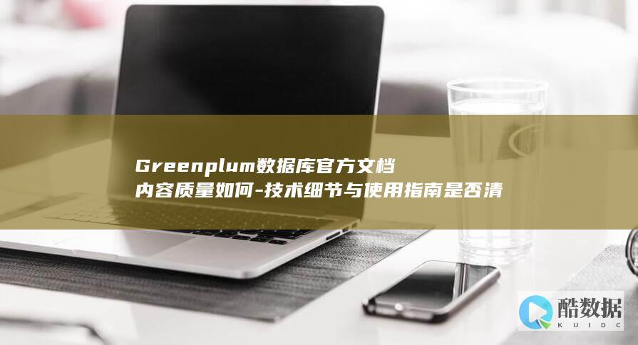 Greenplum数据库官方文档内容质量如何-技术细节与使用指南是否清晰全面