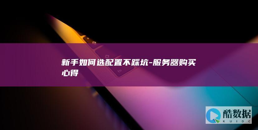 新手如何选配置不踩坑-服务器购买心得