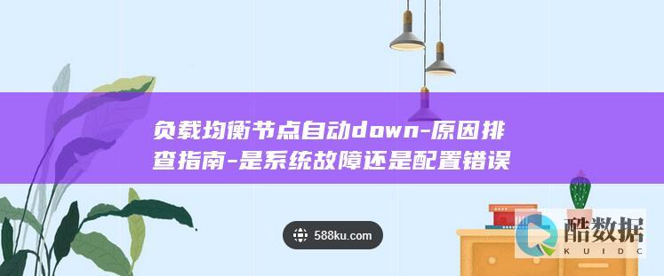 负载均衡节点自动down-原因排查指南-是系统故障还是配置错误
