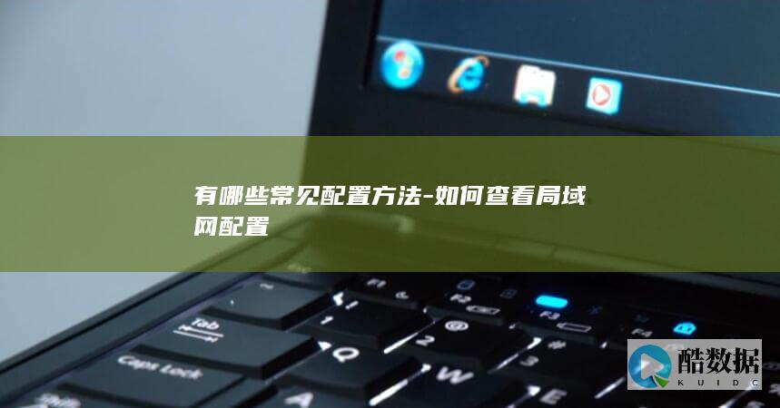 有哪些常见配置方法-如何查看局域网配置