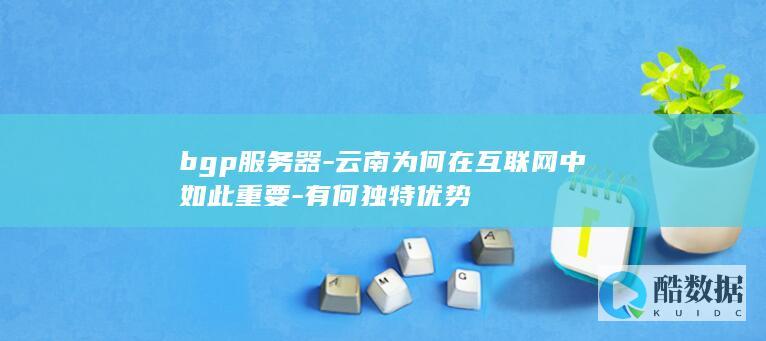 bgp服务器-云南为何在互联网中如此重要-有何独特优势