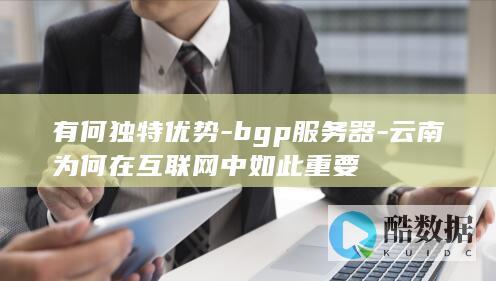 有何独特优势-bgp服务器-云南为何在互联网中如此重要