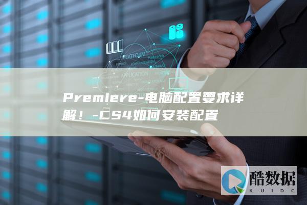 Premiere-电脑配置要求详解！-CS4如何安装配置