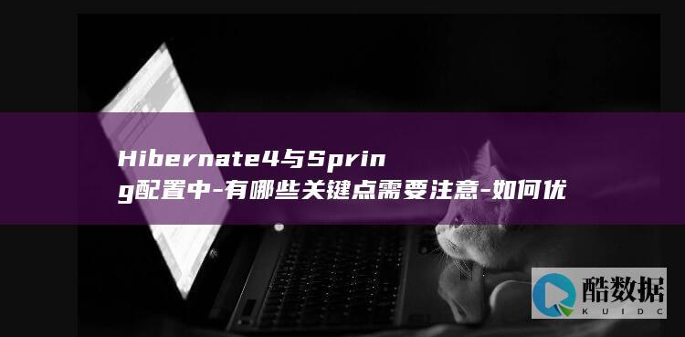 Hibernate4与Spring配置中-有哪些关键点需要注意-如何优化性能与稳定性