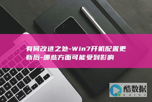 有何改进之处-Win7开机配置更新后-哪些方面可能受到影响