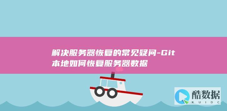 解决服务器恢复的常见疑问-Git本地如何恢复服务器数据
