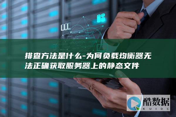 排查方法是什么-为何负载均衡器无法正确获取服务器上的静态文件