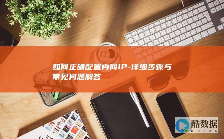 如何正确配置内网IP-详细步骤与常见问题解答