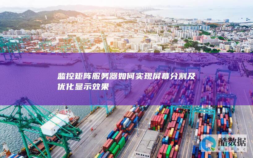 监控矩阵服务器如何实现屏幕分割及优化显示效果