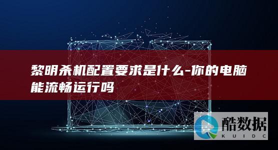黎明杀机配置要求是什么-你的电脑能流畅运行吗