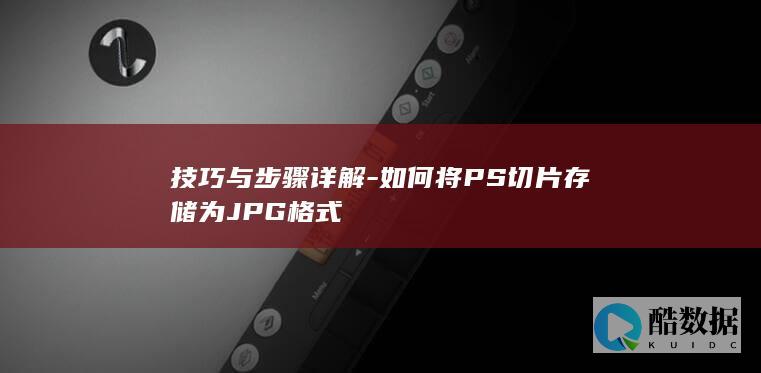 技巧与步骤详解-如何将PS切片存储为JPG格式