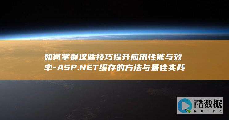 如何掌握这些技巧提升应用性能与效率-ASP.NET缓存的方法与最佳实践