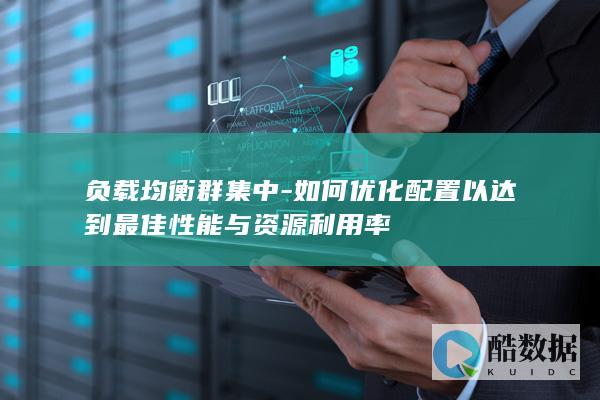 负载均衡群集中-如何优化配置以达到最佳性能与资源利用率