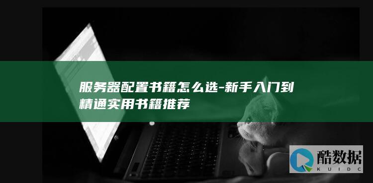 服务器配置书籍怎么选-新手入门到精通实用书籍推荐